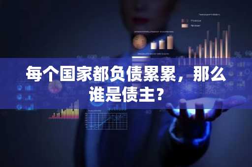 每个国家都负债累累，那么谁是债主？