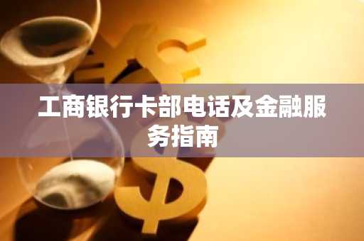 工商银行卡部电话及金融服务指南