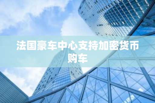 法国豪车中心支持加密货币购车