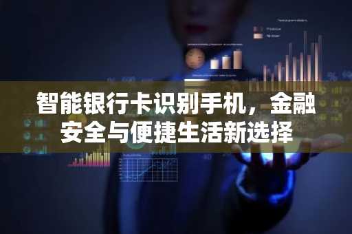 智能银行卡识别手机，金融安全与便捷生活新选择