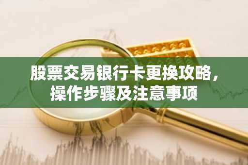 股票交易银行卡更换攻略，操作步骤及注意事项