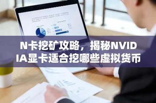 N卡挖矿攻略,揭秘NVIDIA显卡适合挖哪些虚拟货币