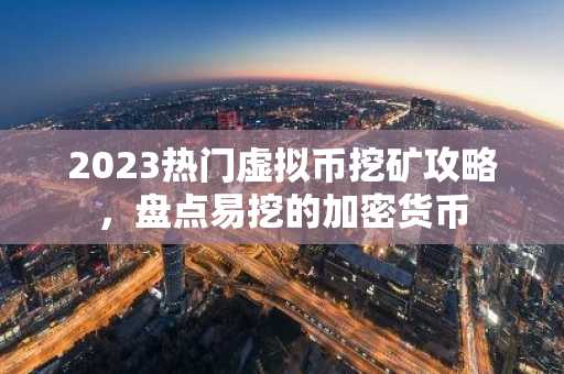 2023热门虚拟币挖矿攻略，盘点易挖的加密货币