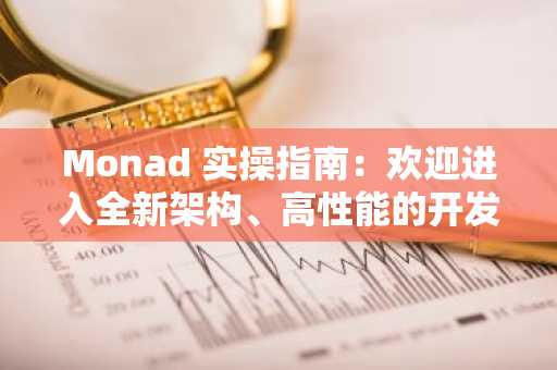 Monad 实操指南：欢迎进入全新架构、高性能的开发生态