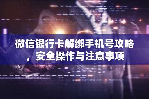 微信银行卡解绑手机号攻略，安全操作与注意事项