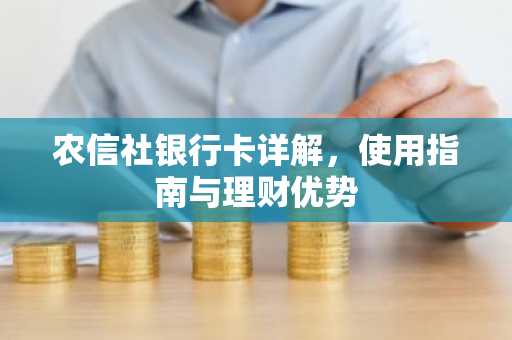 农信社银行卡详解，使用指南与理财优势