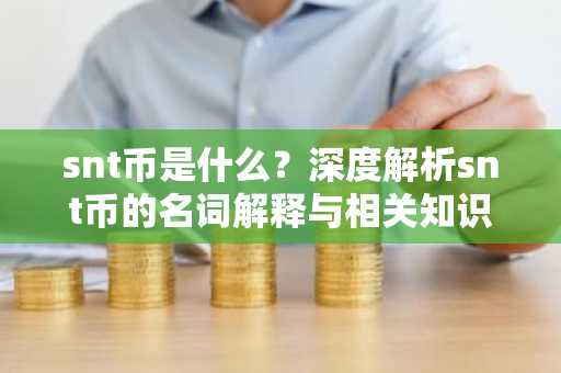 snt币是什么?深度解析snt币的名词解释与相关知识
