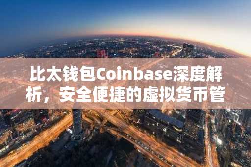 比太钱包Coinbase深度解析，安全便捷的虚拟货币管理助手