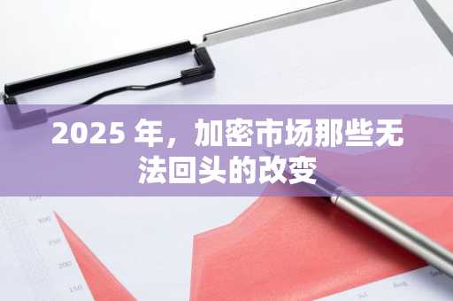 2025 年,加密市场那些无法回头的改变