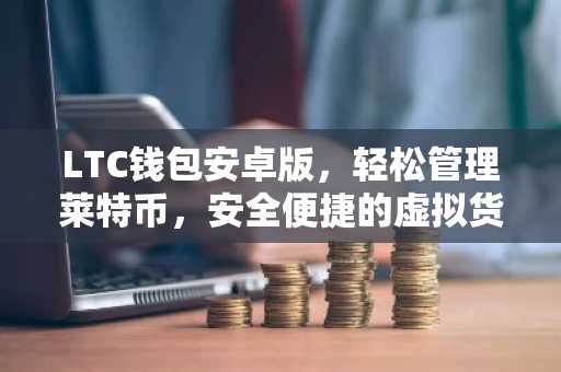 LTC钱包安卓版,轻松管理莱特币,安全便捷的虚拟货币助手