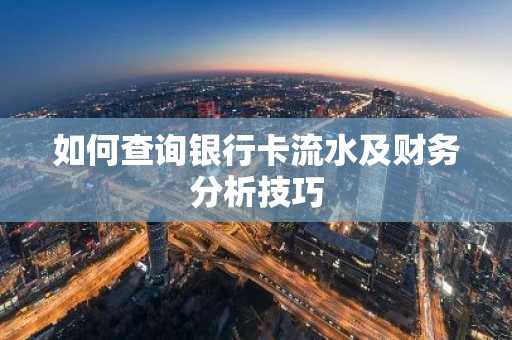如何查询银行卡流水及财务分析技巧