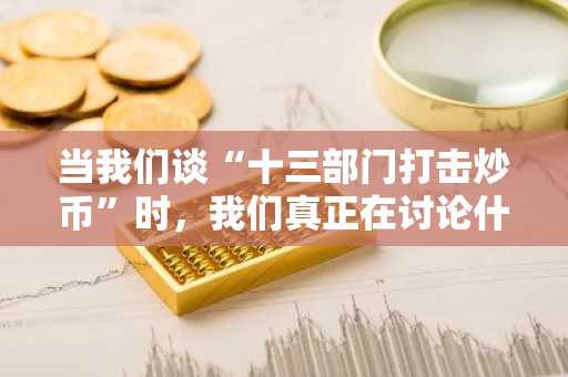 当我们谈“十三部门打击炒币”时，我们真正在讨论什么？