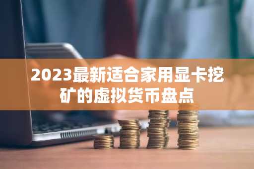 2023最新适合家用显卡挖矿的虚拟货币盘点