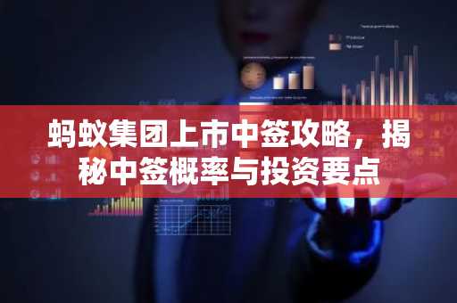 蚂蚁集团上市中签攻略，揭秘中签概率与投资要点