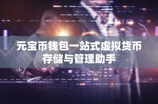 元宝币钱包一站式虚拟货币存储与管理助手
