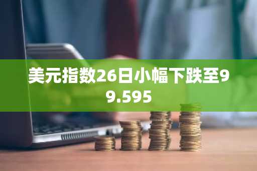 美元指数26日小幅下跌至99.595
