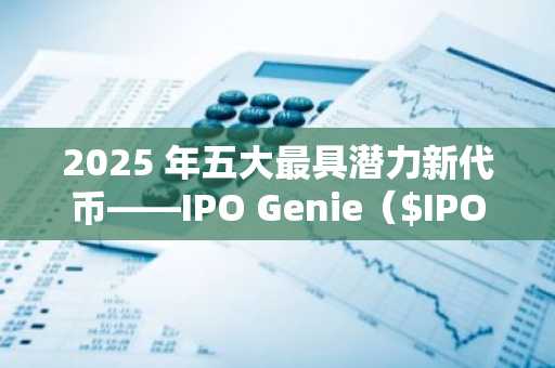 2025 年五大最具潜力新代币——IPO Genie（$IPO）表现最为亮眼
