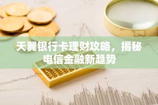 天翼银行卡理财攻略，揭秘电信金融新趋势