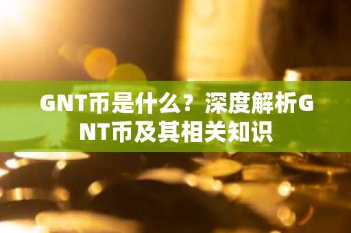GNT币是什么?深度解析GNT币及其相关知识