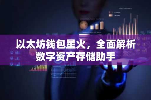 以太坊钱包星火，全面解析数字资产存储助手