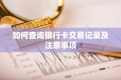 如何查询银行卡交易记录及注意事项