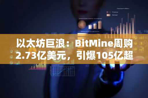 以太坊巨浪：BitMine周购2.73亿美元，引爆105亿超级周期豪赌