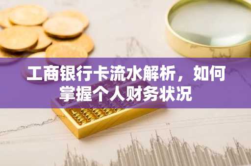 工商银行卡流水解析，如何掌握个人财务状况