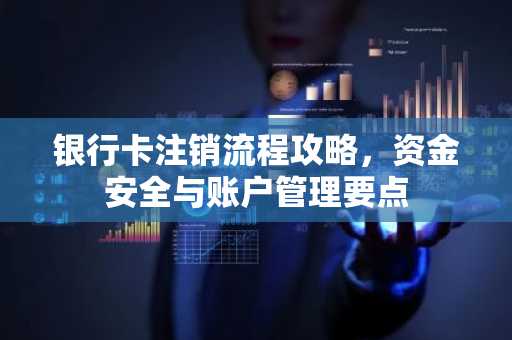银行卡注销流程攻略，资金安全与账户管理要点
