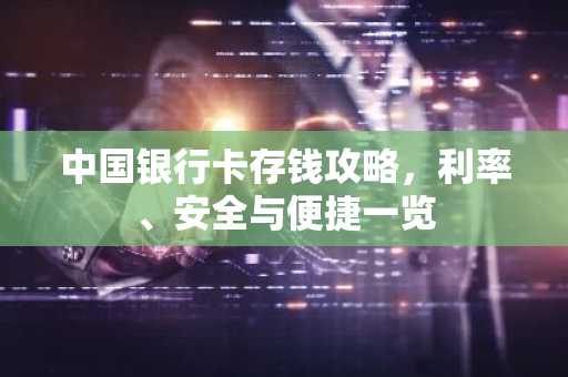 中国银行卡存钱攻略，利率、安全与便捷一览