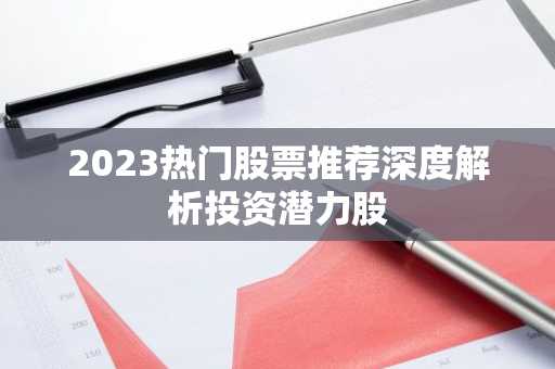 2023热门股票推荐深度解析投资潜力股