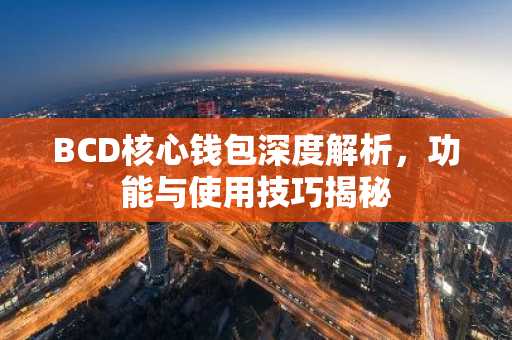 BCD核心钱包深度解析，功能与使用技巧揭秘