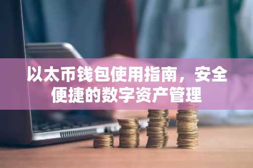 以太币钱包使用指南，安全便捷的数字资产管理