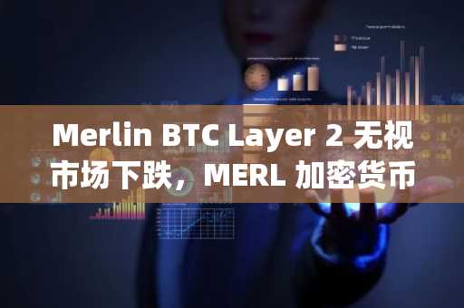 Merlin BTC Layer 2 无视市场下跌，MERL 加密货币价格飙升 30%：比特币会成为下一个爆发式增长的比特币 Layer 2 吗？