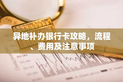 异地补办银行卡攻略，流程、费用及注意事项