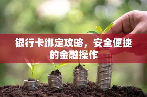 银行卡绑定攻略，安全便捷的金融操作