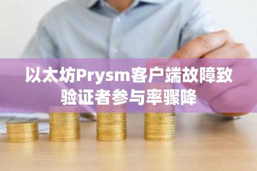 以太坊Prysm客户端故障致验证者参与率骤降