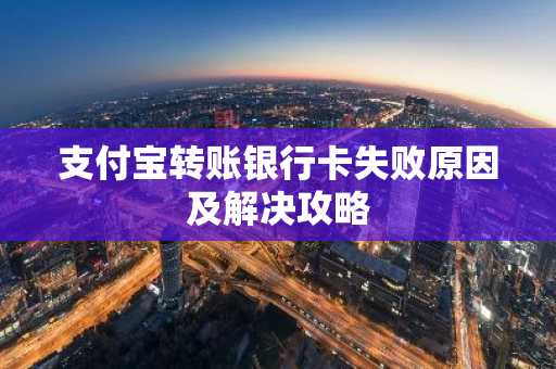 支付宝转账银行卡失败原因及解决攻略