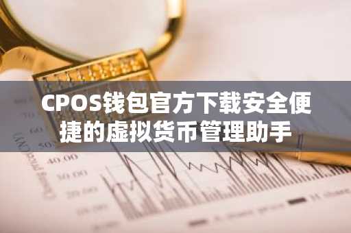 CPOS钱包官方下载安全便捷的虚拟货币管理助手