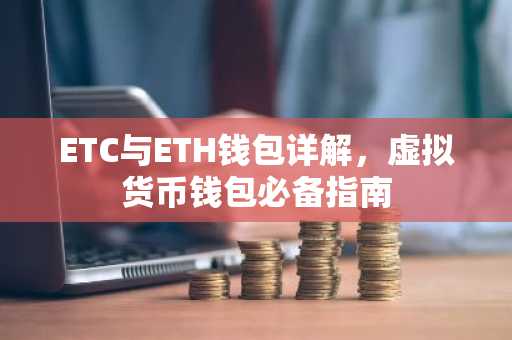 ETC与ETH钱包详解,虚拟货币钱包必备指南