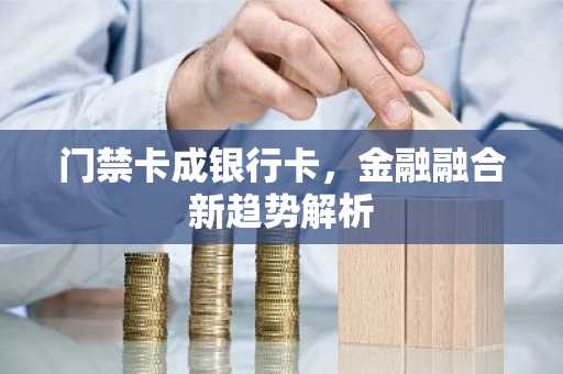 门禁卡成银行卡，金融融合新趋势解析