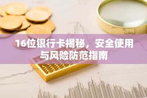 16位银行卡揭秘，安全使用与风险防范指南