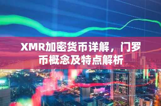 XMR加密货币详解，门罗币概念及特点解析
