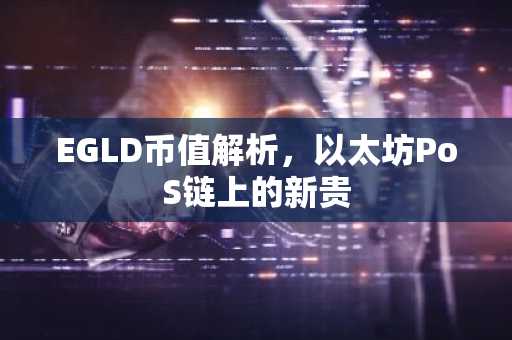 EGLD币值解析，以太坊PoS链上的新贵