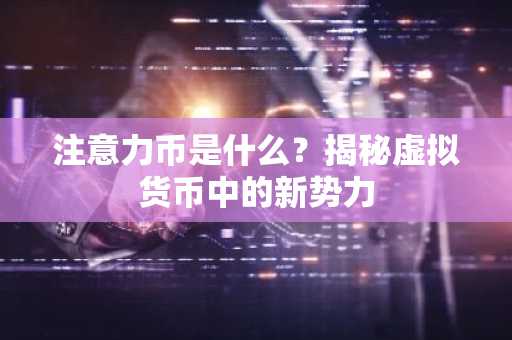 注意力币是什么？揭秘虚拟货币中的新势力