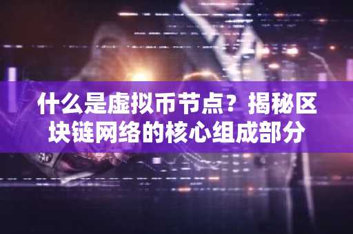 什么是虚拟币节点？揭秘区块链网络的核心组成部分