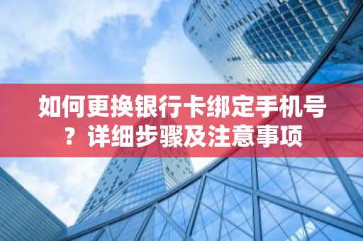 如何更换银行卡绑定手机号？详细步骤及注意事项