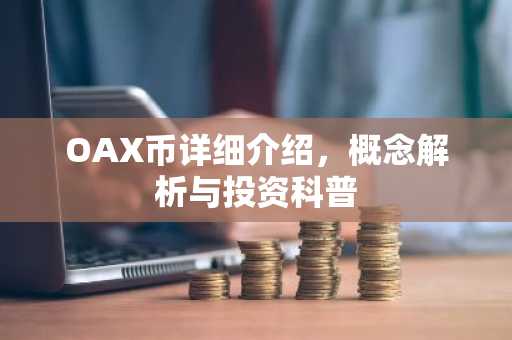 OAX币详细介绍，概念解析与投资科普