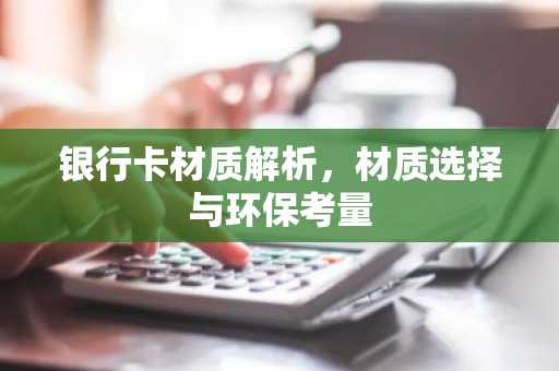银行卡材质解析，材质选择与环保考量