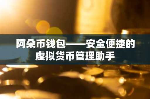 阿朵币钱包——安全便捷的虚拟货币管理助手