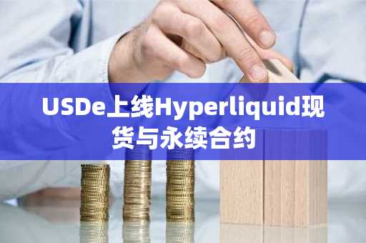 USDe上线Hyperliquid现货与永续合约